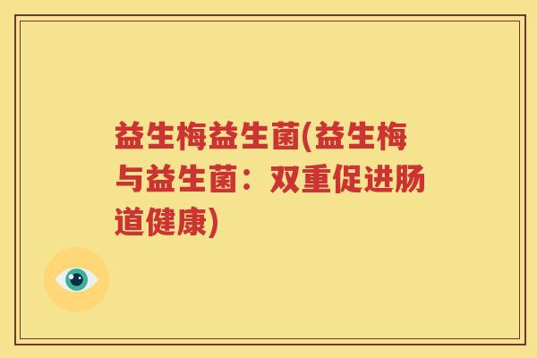益生梅益生菌(益生梅与益生菌：双重促进肠道健康)