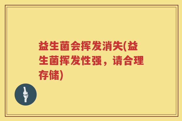 益生菌会挥发消失(益生菌挥发性强，请合理存储)