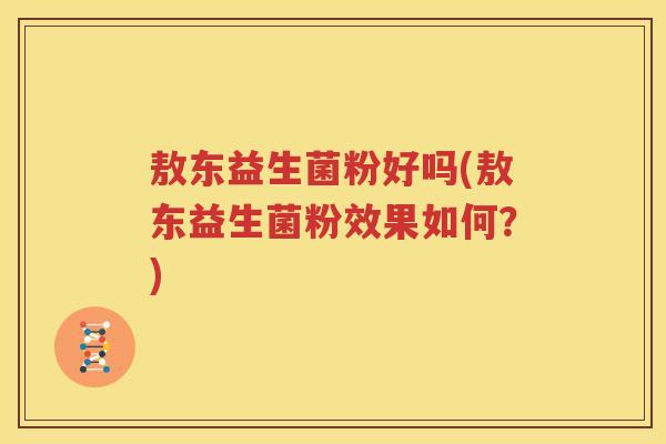 敖东益生菌粉好吗(敖东益生菌粉效果如何？)