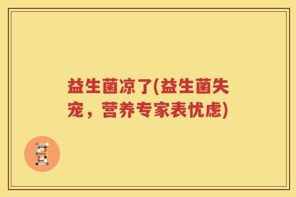益生菌凉了(益生菌失宠，营养专家表忧虑)