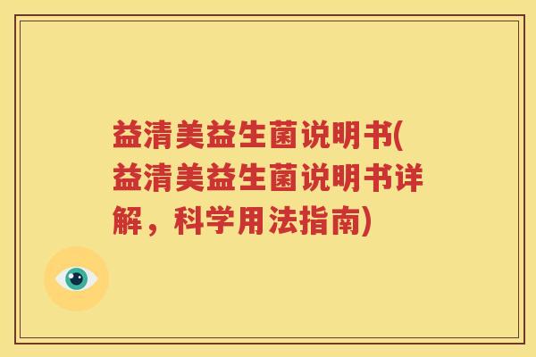 益清美益生菌说明书(益清美益生菌说明书详解，科学用法指南)