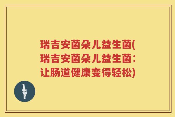 瑞吉安菌朵儿益生菌(瑞吉安菌朵儿益生菌：让肠道健康变得轻松)