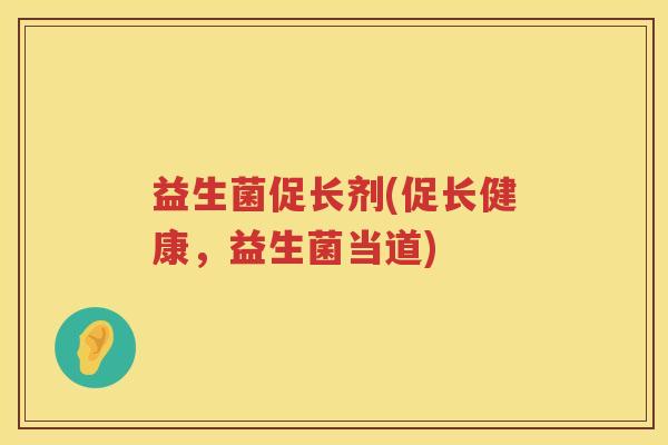 益生菌促长剂(促长健康，益生菌当道)
