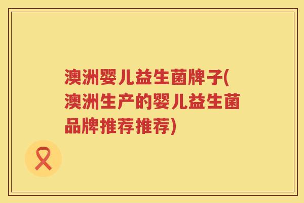 澳洲婴儿益生菌牌子(澳洲生产的婴儿益生菌品牌推荐推荐)