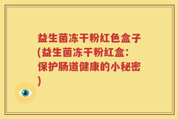 益生菌冻干粉红色盒子(益生菌冻干粉红盒：保护肠道健康的小秘密)