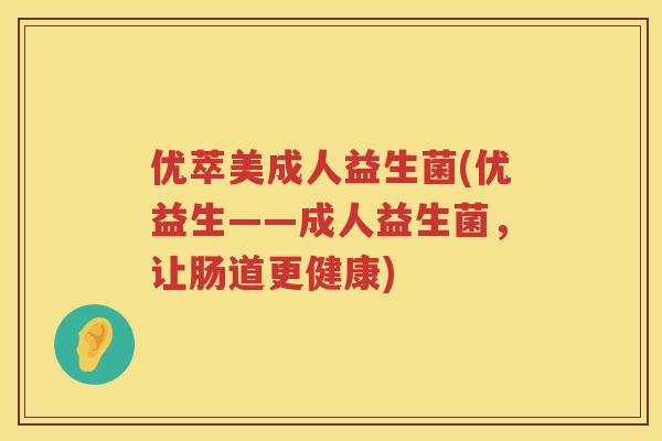 优萃美成人益生菌(优益生——成人益生菌，让肠道更健康)