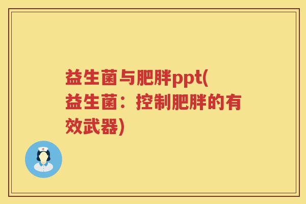 益生菌与肥胖ppt(益生菌：控制肥胖的有效武器)