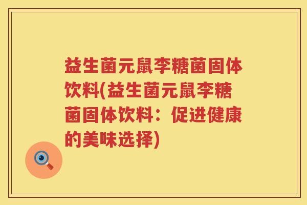 益生菌元鼠李糖菌固体饮料(益生菌元鼠李糖菌固体饮料：促进健康的美味选择)