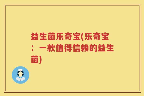 益生菌乐奇宝(乐奇宝：一款值得信赖的益生菌)