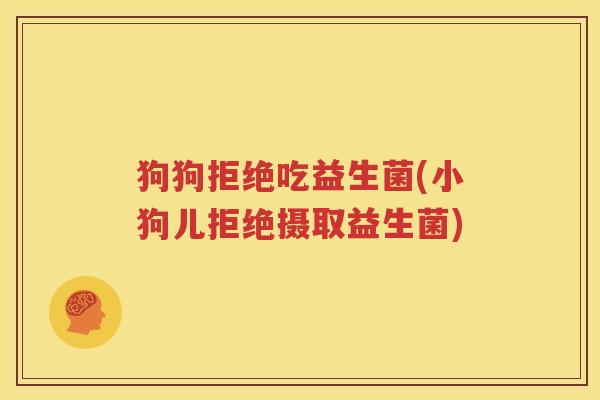 狗狗拒绝吃益生菌(小狗儿拒绝摄取益生菌)