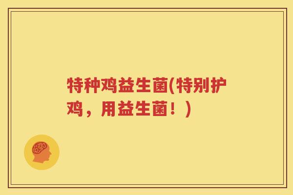特种鸡益生菌(特别护鸡，用益生菌！)
