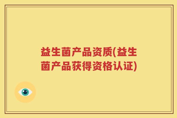 益生菌产品资质(益生菌产品获得资格认证)
