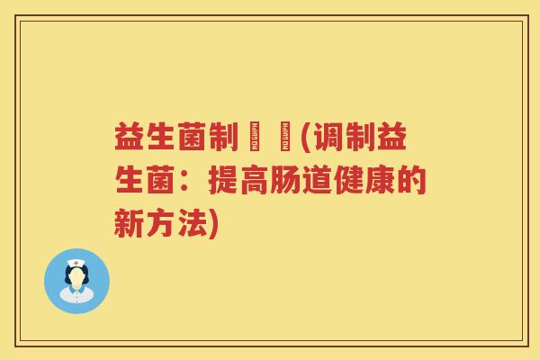 益生菌制調劑(调制益生菌：提高肠道健康的新方法)