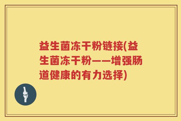 益生菌冻干粉链接(益生菌冻干粉——增强肠道健康的有力选择)
