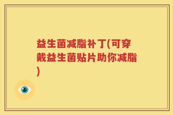 益生菌减脂补丁(可穿戴益生菌贴片助你减脂)