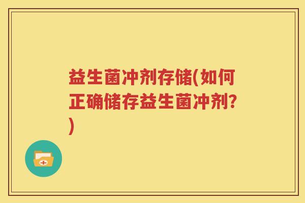 益生菌冲剂存储(如何正确储存益生菌冲剂？)