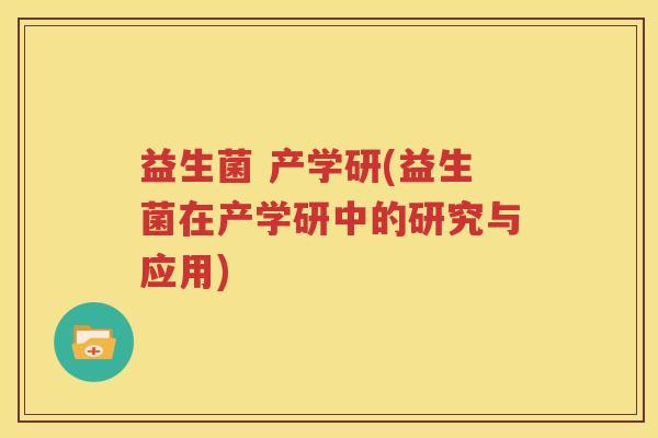 益生菌 产学研(益生菌在产学研中的研究与应用)