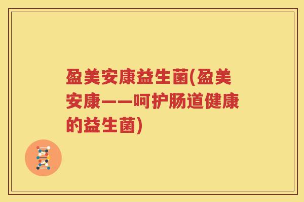 盈美安康益生菌(盈美安康——呵护肠道健康的益生菌)
