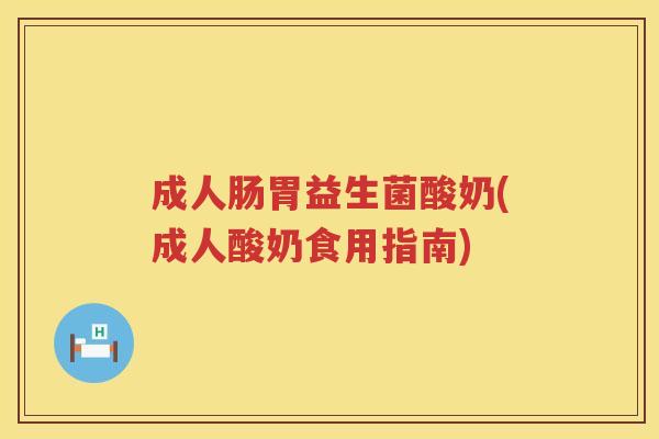成人肠胃益生菌酸奶(成人酸奶食用指南)