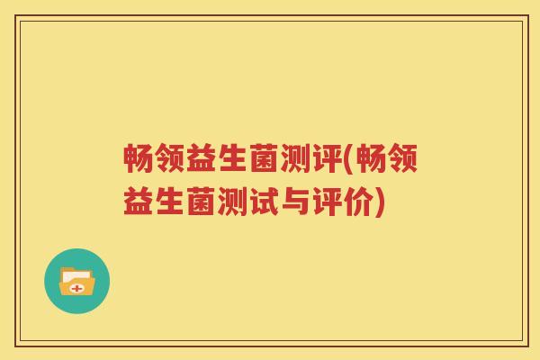 畅领益生菌测评(畅领益生菌测试与评价)