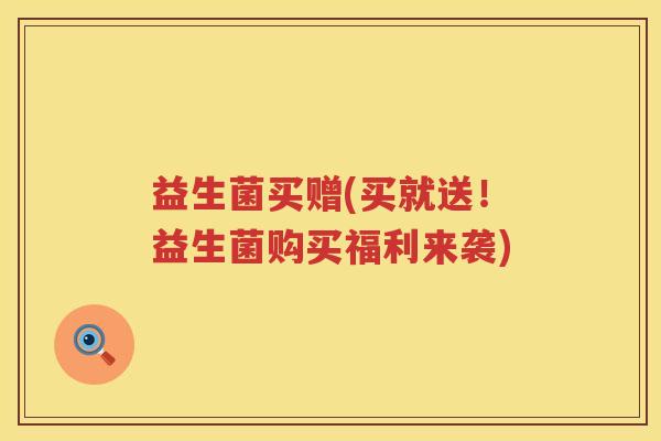 益生菌买赠(买就送！益生菌购买福利来袭)
