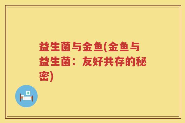 益生菌与金鱼(金鱼与益生菌：友好共存的秘密)