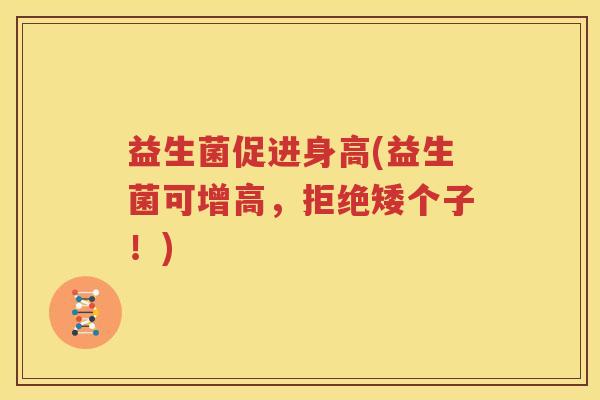 益生菌促进身高(益生菌可增高，拒绝矮个子！)