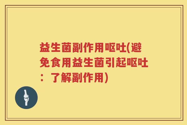 益生菌副作用呕吐(避免食用益生菌引起呕吐：了解副作用)
