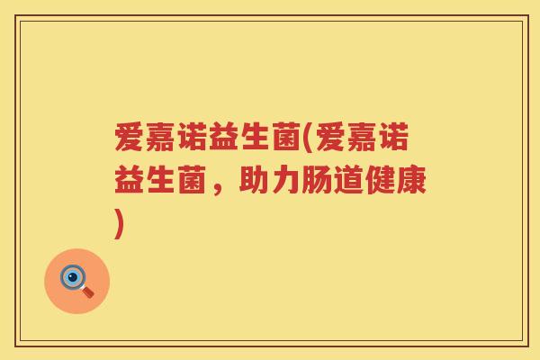 爱嘉诺益生菌(爱嘉诺益生菌，助力肠道健康)