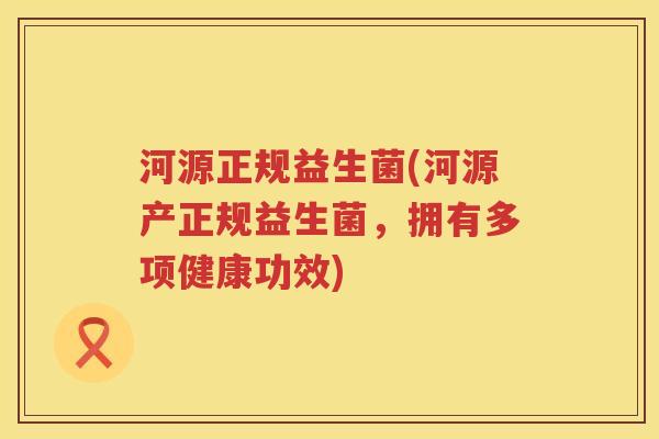 河源正规益生菌(河源产正规益生菌，拥有多项健康功效)