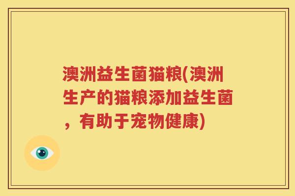 澳洲益生菌猫粮(澳洲生产的猫粮添加益生菌，有助于宠物健康)