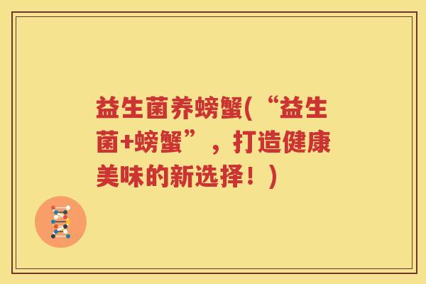 益生菌养螃蟹(“益生菌+螃蟹”，打造健康美味的新选择！)