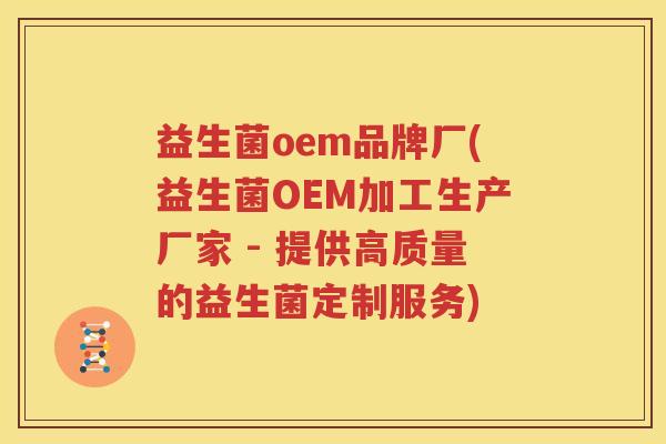 益生菌oem品牌厂(益生菌OEM加工生产厂家 - 提供高质量的益生菌定制服务)