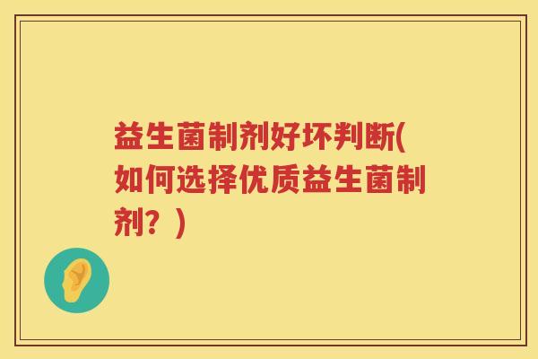 益生菌制剂好坏判断(如何选择优质益生菌制剂？)