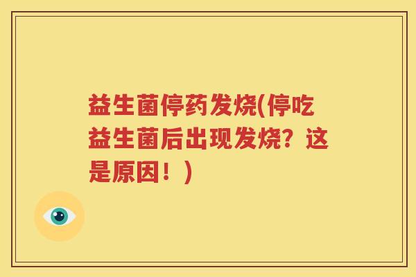 益生菌停药发烧(停吃益生菌后出现发烧？这是原因！)