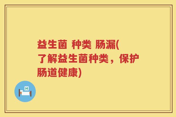 益生菌 种类 肠漏(了解益生菌种类，保护肠道健康)