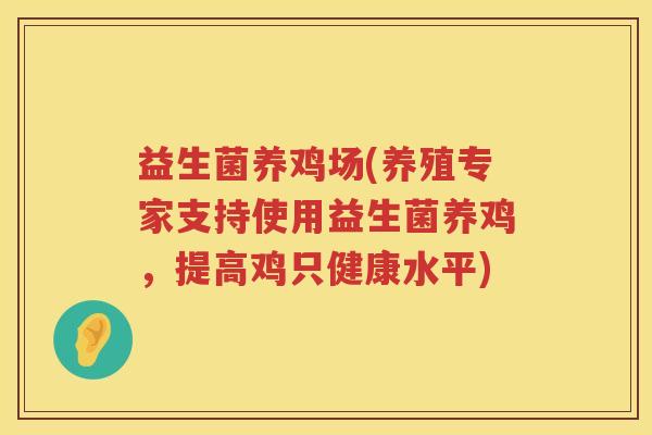 益生菌养鸡场(养殖专家支持使用益生菌养鸡，提高鸡只健康水平)