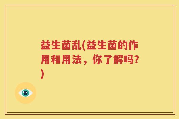 益生菌乱(益生菌的作用和用法，你了解吗？)