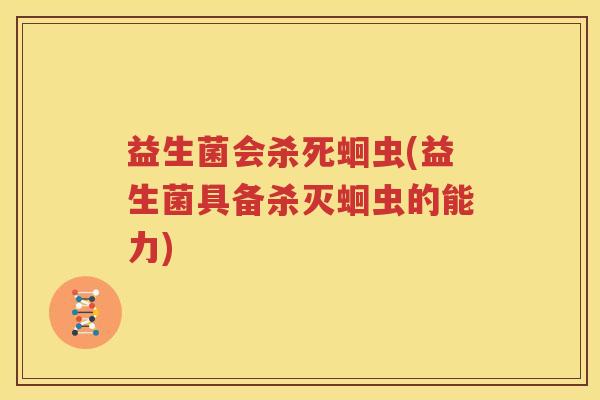 益生菌会杀死蛔虫(益生菌具备杀灭蛔虫的能力)
