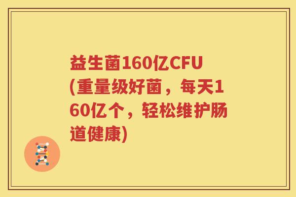 益生菌160亿CFU(重量级好菌，每天160亿个，轻松维护肠道健康)
