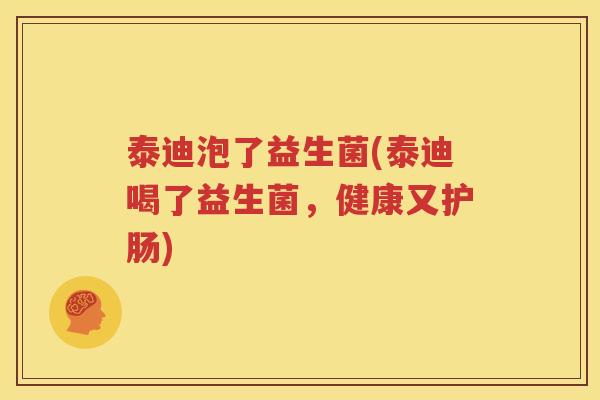 泰迪泡了益生菌(泰迪喝了益生菌，健康又护肠)