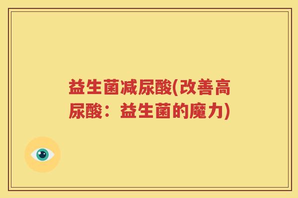 益生菌减尿酸(改善高尿酸：益生菌的魔力)