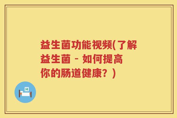 益生菌功能视频(了解益生菌 - 如何提高你的肠道健康？)