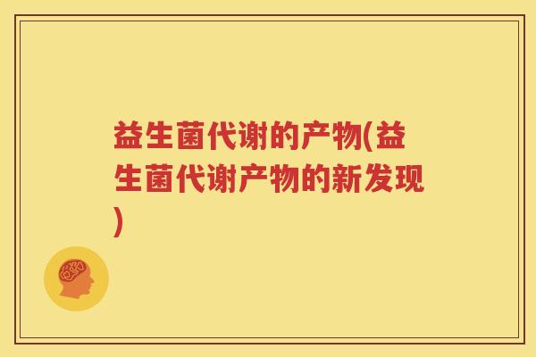 益生菌代谢的产物(益生菌代谢产物的新发现)