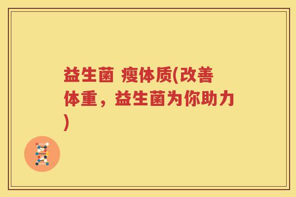 益生菌 瘦体质(改善体重，益生菌为你助力)