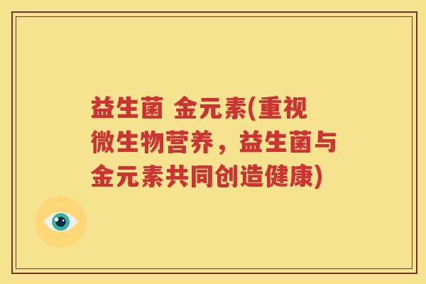 益生菌 金元素(重视微生物营养，益生菌与金元素共同创造健康)