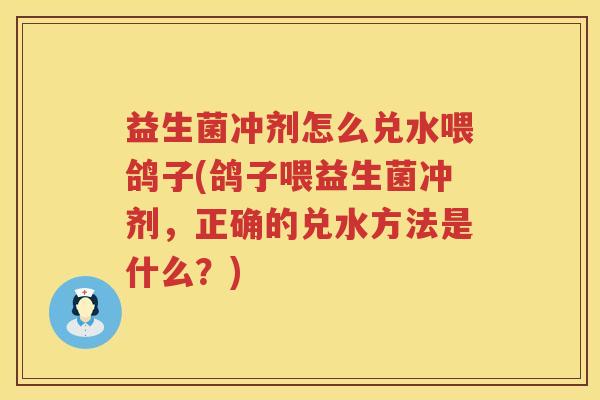 益生菌冲剂怎么兑水喂鸽子(鸽子喂益生菌冲剂，正确的兑水方法是什么？)
