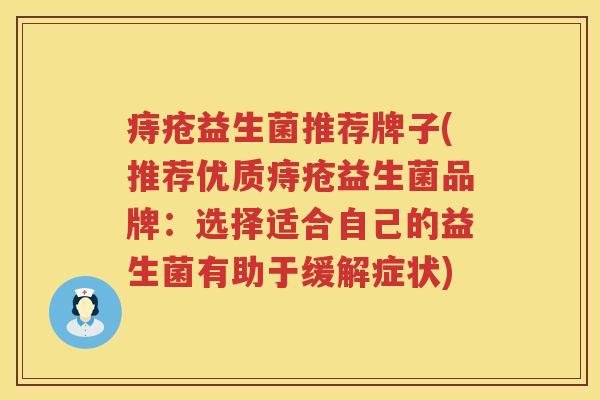 痔疮益生菌推荐牌子(推荐优质痔疮益生菌品牌：选择适合自己的益生菌有助于缓解症状)