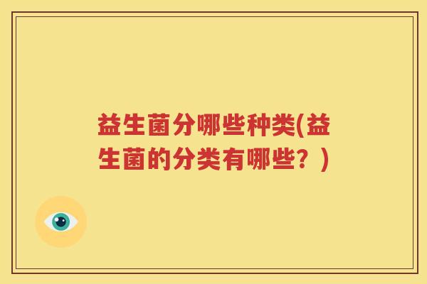 益生菌分哪些种类(益生菌的分类有哪些？)