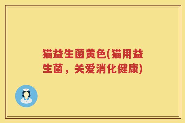 猫益生菌黄色(猫用益生菌，关爱消化健康)